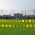 06BULLSは東大阪のプロ野球独立リーグ球団です